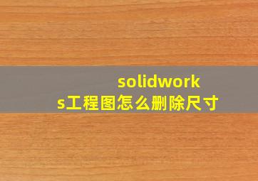 solidworks工程图怎么删除尺寸