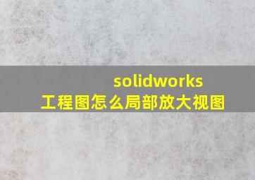 solidworks工程图怎么局部放大视图