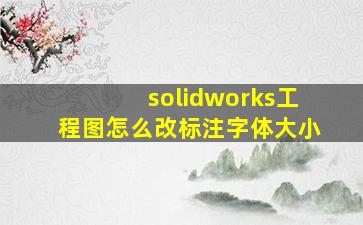 solidworks工程图怎么改标注字体大小