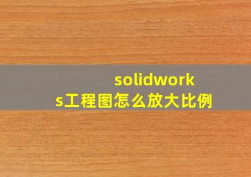 solidworks工程图怎么放大比例