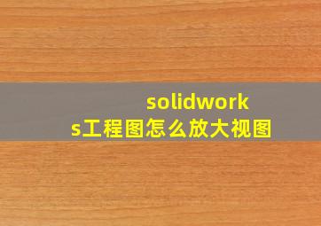 solidworks工程图怎么放大视图