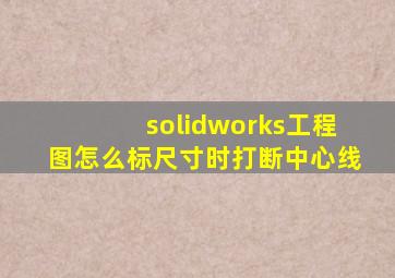 solidworks工程图怎么标尺寸时打断中心线