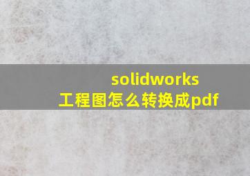 solidworks工程图怎么转换成pdf