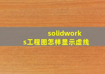 solidworks工程图怎样显示虚线