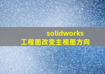 solidworks工程图改变主视图方向