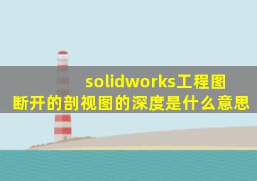 solidworks工程图断开的剖视图的深度是什么意思