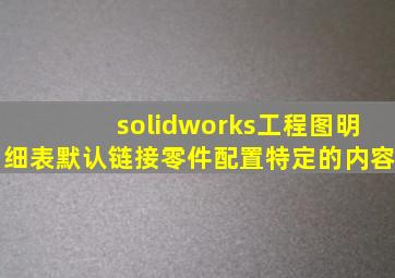 solidworks工程图明细表默认链接零件配置特定的内容