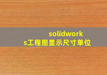 solidworks工程图显示尺寸单位