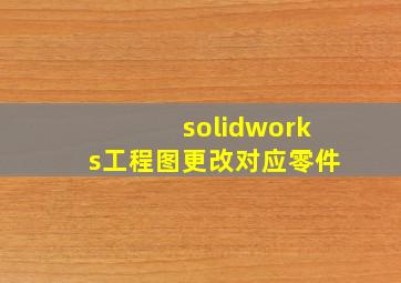 solidworks工程图更改对应零件