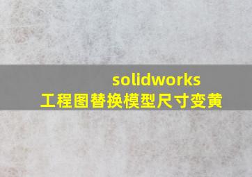 solidworks工程图替换模型尺寸变黄