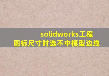 solidworks工程图标尺寸时选不中模型边线