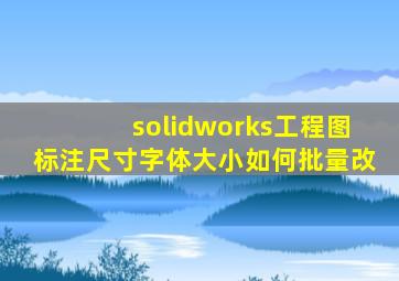 solidworks工程图标注尺寸字体大小如何批量改