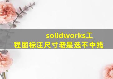 solidworks工程图标注尺寸老是选不中线