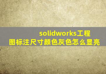 solidworks工程图标注尺寸颜色灰色怎么显亮