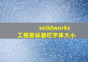 solidworks工程图标题栏字体大小