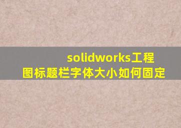 solidworks工程图标题栏字体大小如何固定