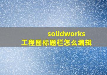 solidworks工程图标题栏怎么编辑