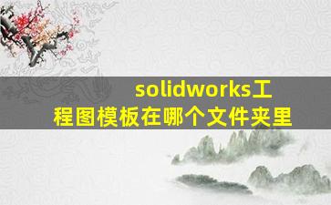 solidworks工程图模板在哪个文件夹里