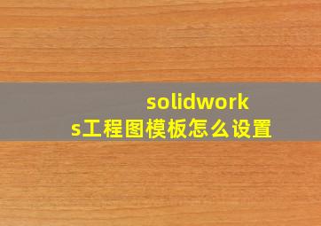 solidworks工程图模板怎么设置