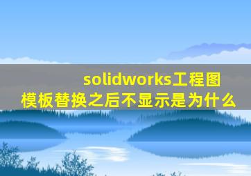 solidworks工程图模板替换之后不显示是为什么