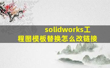 solidworks工程图模板替换怎么改链接