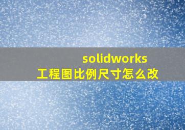 solidworks工程图比例尺寸怎么改