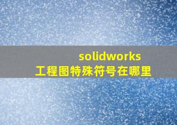 solidworks工程图特殊符号在哪里