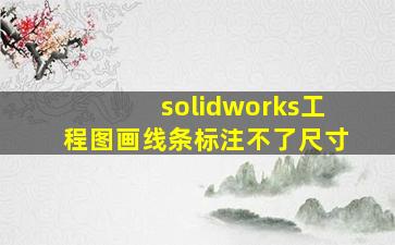 solidworks工程图画线条标注不了尺寸