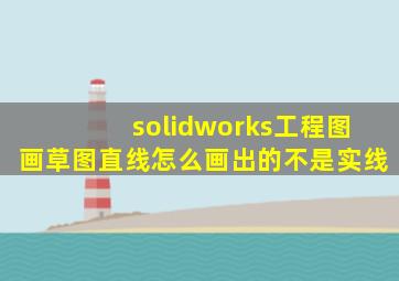 solidworks工程图画草图直线怎么画出的不是实线