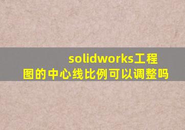 solidworks工程图的中心线比例可以调整吗