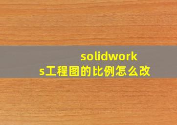 solidworks工程图的比例怎么改