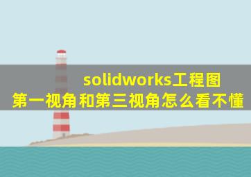 solidworks工程图第一视角和第三视角怎么看不懂