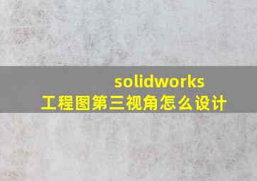 solidworks工程图第三视角怎么设计