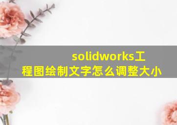 solidworks工程图绘制文字怎么调整大小