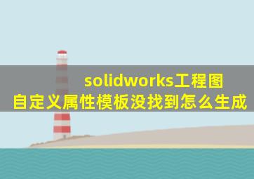 solidworks工程图自定义属性模板没找到怎么生成