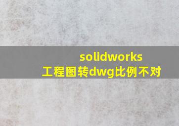 solidworks工程图转dwg比例不对