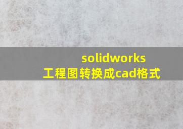 solidworks工程图转换成cad格式