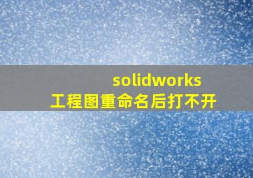 solidworks工程图重命名后打不开