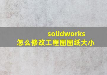 solidworks怎么修改工程图图纸大小