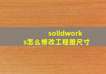 solidworks怎么修改工程图尺寸