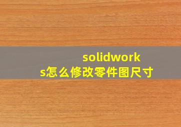 solidworks怎么修改零件图尺寸