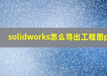 solidworks怎么导出工程图pdf