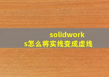 solidworks怎么将实线变成虚线