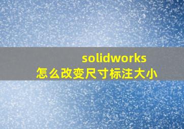 solidworks怎么改变尺寸标注大小