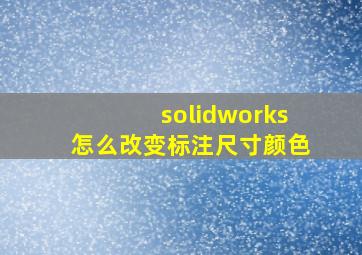 solidworks怎么改变标注尺寸颜色