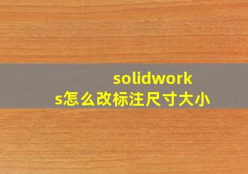 solidworks怎么改标注尺寸大小