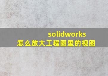 solidworks怎么放大工程图里的视图