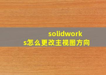 solidworks怎么更改主视图方向