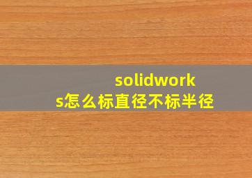 solidworks怎么标直径不标半径