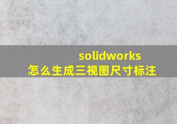 solidworks怎么生成三视图尺寸标注